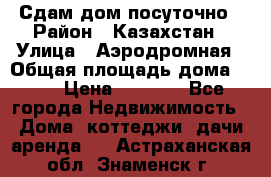 Сдам дом посуточно › Район ­ Казахстан › Улица ­ Аэродромная › Общая площадь дома ­ 60 › Цена ­ 4 000 - Все города Недвижимость » Дома, коттеджи, дачи аренда   . Астраханская обл.,Знаменск г.